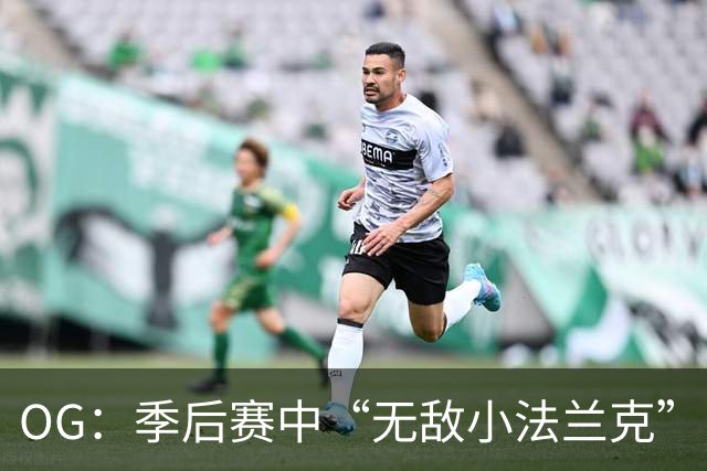 OG：季后赛中“无敌小法兰克”！每场20+，更是失误杀手
